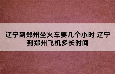 辽宁到郑州坐火车要几个小时 辽宁到郑州飞机多长时间